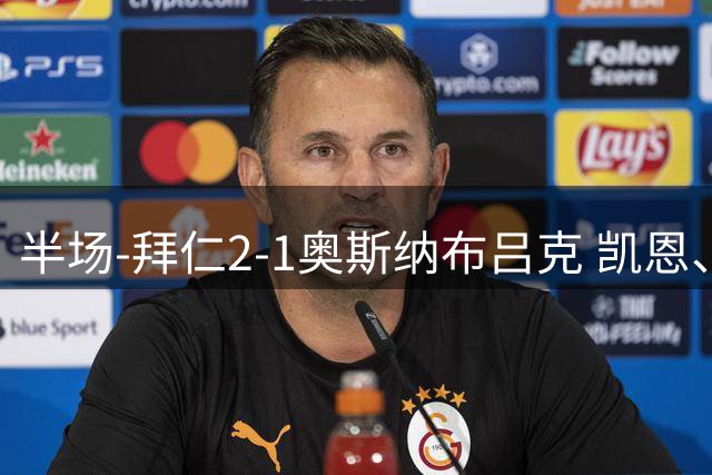 半场-拜仁2-1奥斯纳布吕克 凯恩、比朔夫破门梅纳超级世界波